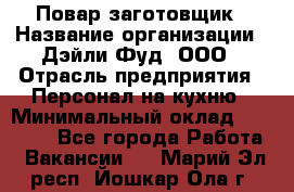 Повар-заготовщик › Название организации ­ Дэйли Фуд, ООО › Отрасль предприятия ­ Персонал на кухню › Минимальный оклад ­ 35 000 - Все города Работа » Вакансии   . Марий Эл респ.,Йошкар-Ола г.